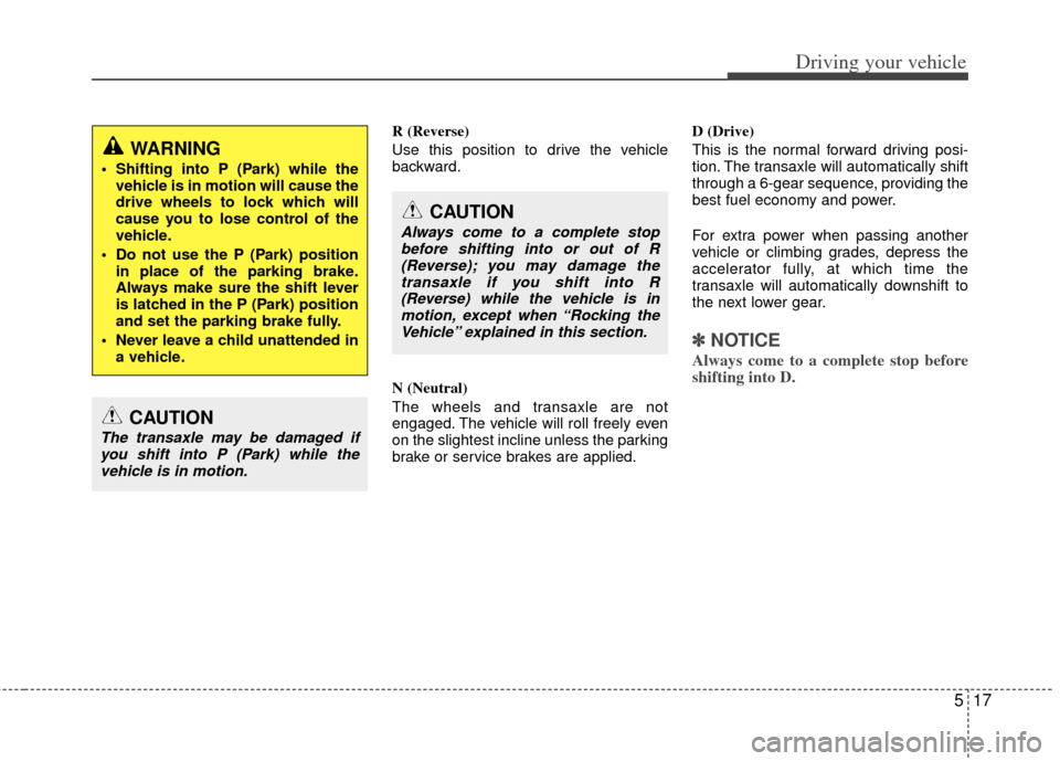 KIA Optima 2012 3.G Owners Manual 517
Driving your vehicle
R (Reverse)
Use this position to drive the vehicle
backward.
N (Neutral)
The wheels and transaxle are not
engaged. The vehicle will roll freely even
on the slightest incline u KIA Optima 2012 3.G Owners Manual 517
Driving your vehicle
R (Reverse)
Use this position to drive the vehicle
backward.
N (Neutral)
The wheels and transaxle are not
engaged. The vehicle will roll freely even
on the slightest incline u