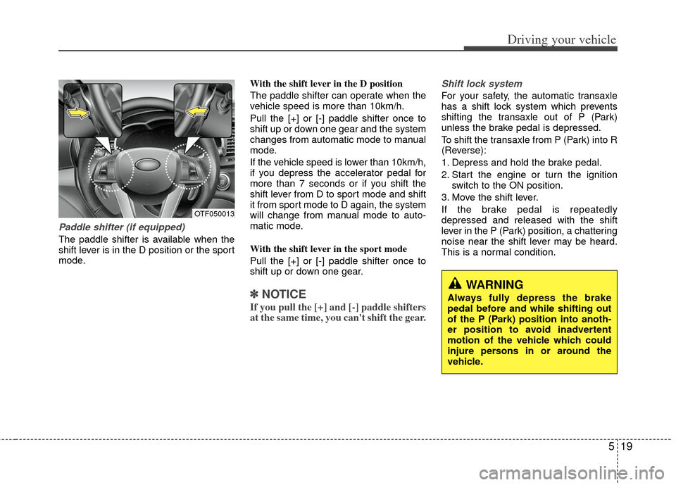 KIA Optima 2012 3.G Owners Manual 519
Driving your vehicle
Paddle shifter (if equipped)
The paddle shifter is available when the
shift lever is in the D position or the sport
mode.With the shift lever in the D position
The paddle shi KIA Optima 2012 3.G Owners Manual 519
Driving your vehicle
Paddle shifter (if equipped)
The paddle shifter is available when the
shift lever is in the D position or the sport
mode.With the shift lever in the D position
The paddle shi