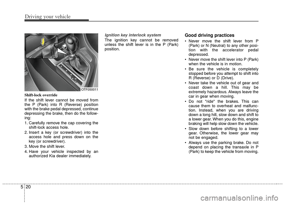 KIA Optima 2012 3.G Workshop Manual Driving your vehicle
20
5
Shift-lock override
If the shift lever cannot be moved from
the P (Park) into R (Reverse) position
with the brake pedal depressed, continue
depressing the brake, then do the 