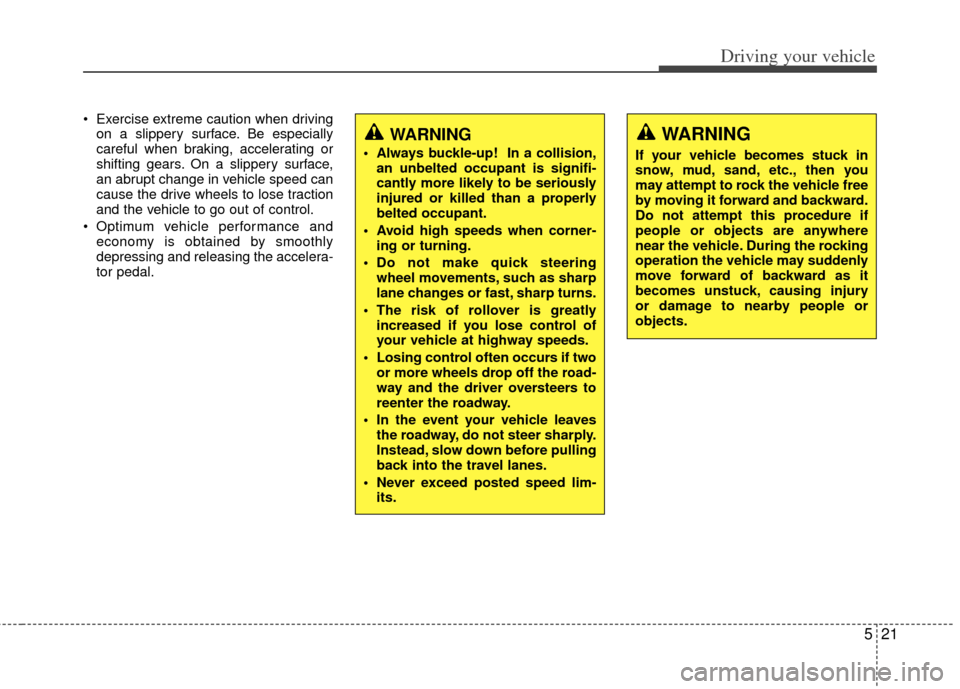 KIA Optima 2012 3.G Owners Guide 521
Driving your vehicle
 Exercise extreme caution when drivingon a slippery surface. Be especially
careful when braking, accelerating or
shifting gears. On a slippery surface,
an abrupt change in veh