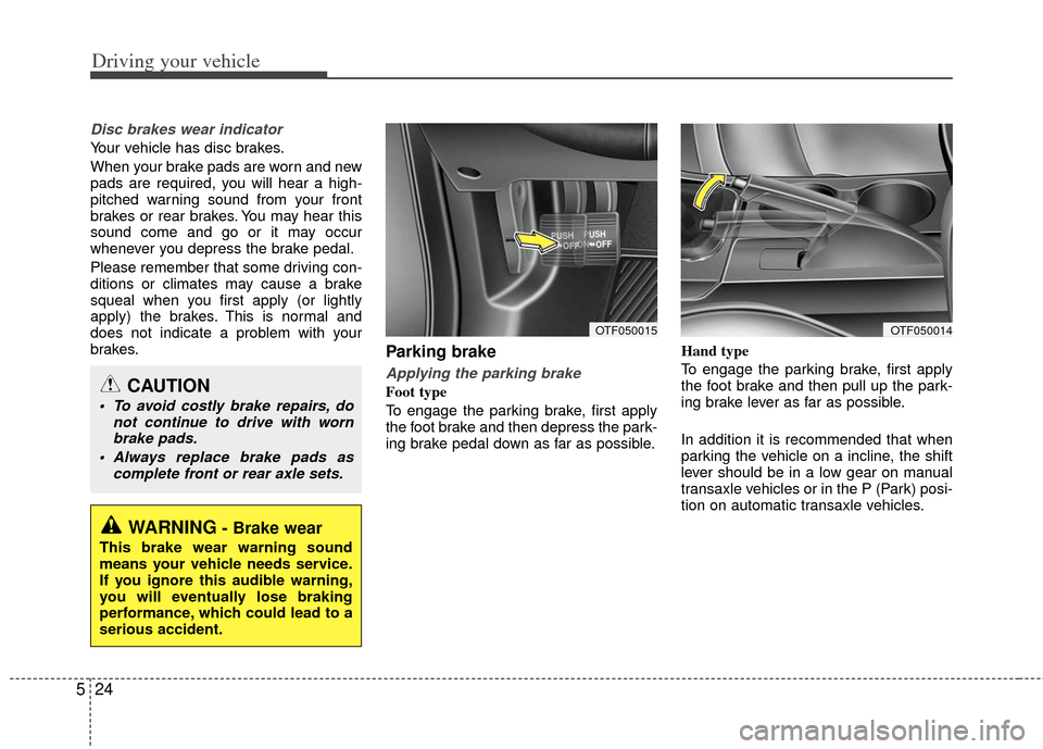 KIA Optima 2012 3.G Owners Manual Driving your vehicle
24
5
Disc brakes wear indicator
Your vehicle has disc brakes.
When your brake pads are worn and new
pads are required, you will hear a high-
pitched warning sound from your front KIA Optima 2012 3.G Owners Manual Driving your vehicle
24
5
Disc brakes wear indicator
Your vehicle has disc brakes.
When your brake pads are worn and new
pads are required, you will hear a high-
pitched warning sound from your front