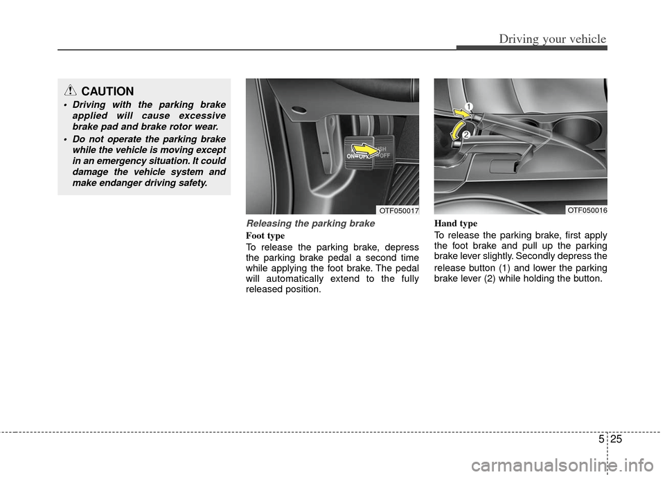 KIA Optima 2012 3.G Owners Manual 525
Driving your vehicle
Releasing the parking brake
Foot type
To release the parking brake, depress
the parking brake pedal a second time
while applying the foot brake. The pedal
will automatically e KIA Optima 2012 3.G Owners Manual 525
Driving your vehicle
Releasing the parking brake
Foot type
To release the parking brake, depress
the parking brake pedal a second time
while applying the foot brake. The pedal
will automatically e