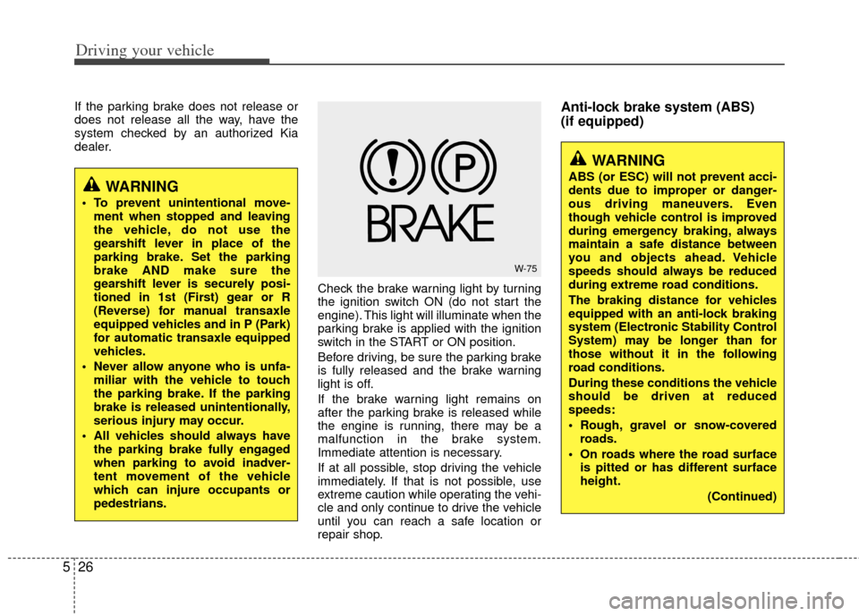 KIA Optima 2012 3.G User Guide Driving your vehicle
26
5
If the parking brake does not release or
does not release all the way, have the
system checked by an authorized Kia
dealer.
Check the brake warning light by turning
the ignit