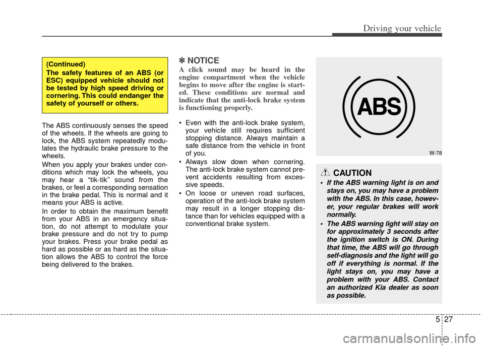 KIA Optima 2012 3.G Owners Guide 527
Driving your vehicle
The ABS continuously senses the speed
of the wheels. If the wheels are going to
lock, the ABS system repeatedly modu-
lates the hydraulic brake pressure to the
wheels.
When yo