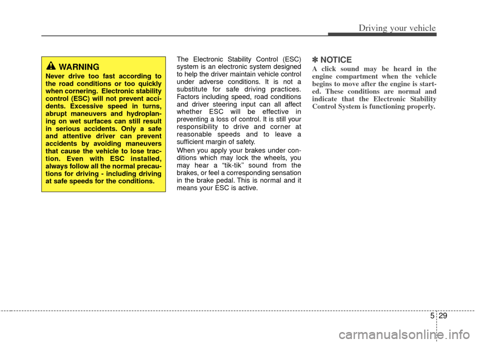 KIA Optima 2012 3.G Owners Guide 529
Driving your vehicle
The Electronic Stability Control (ESC)
system is an electronic system designed
to help the driver maintain vehicle control
under adverse conditions. It is not a
substitute for