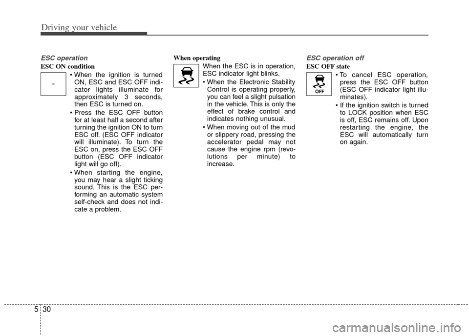 KIA Optima 2012 3.G Owners Guide Driving your vehicle
30
5
ESC operation
ESC ON condition
ON, ESC and ESC OFF indi-
cator lights illuminate for
approximately 3 seconds,
then ESC is turned on.
 for at least half a second after
turning