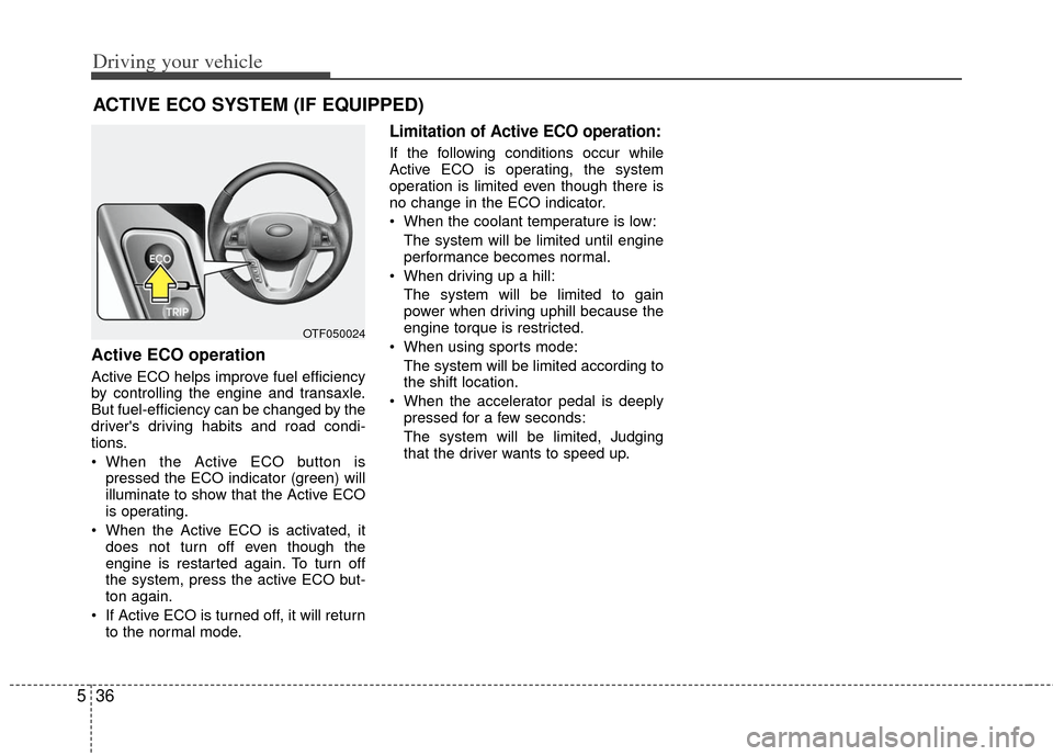 KIA Optima 2012 3.G Owners Manual Driving your vehicle
36
5
Active ECO operation
Active ECO helps improve fuel efficiency
by controlling the engine and transaxle.
But fuel-efficiency can be changed by the
drivers driving habits and r