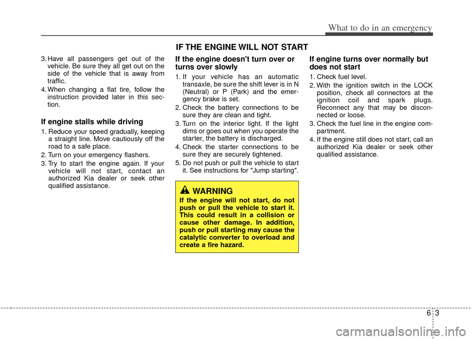 KIA Optima 2012 3.G Owners Guide 63
What to do in an emergency
3. Have all passengers get out of thevehicle. Be sure they all get out on the
side of the vehicle that is away from
traffic.
4. When changing a flat tire, follow the inst