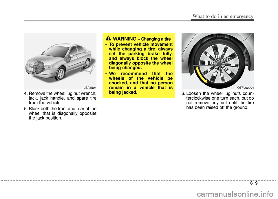 KIA Optima 2012 3.G Owners Manual 69
What to do in an emergency
4. Remove the wheel lug nut wrench,jack, jack handle, and spare tire
from the vehicle.
5. Block both the front and rear of the wheel that is diagonally opposite
the jack 