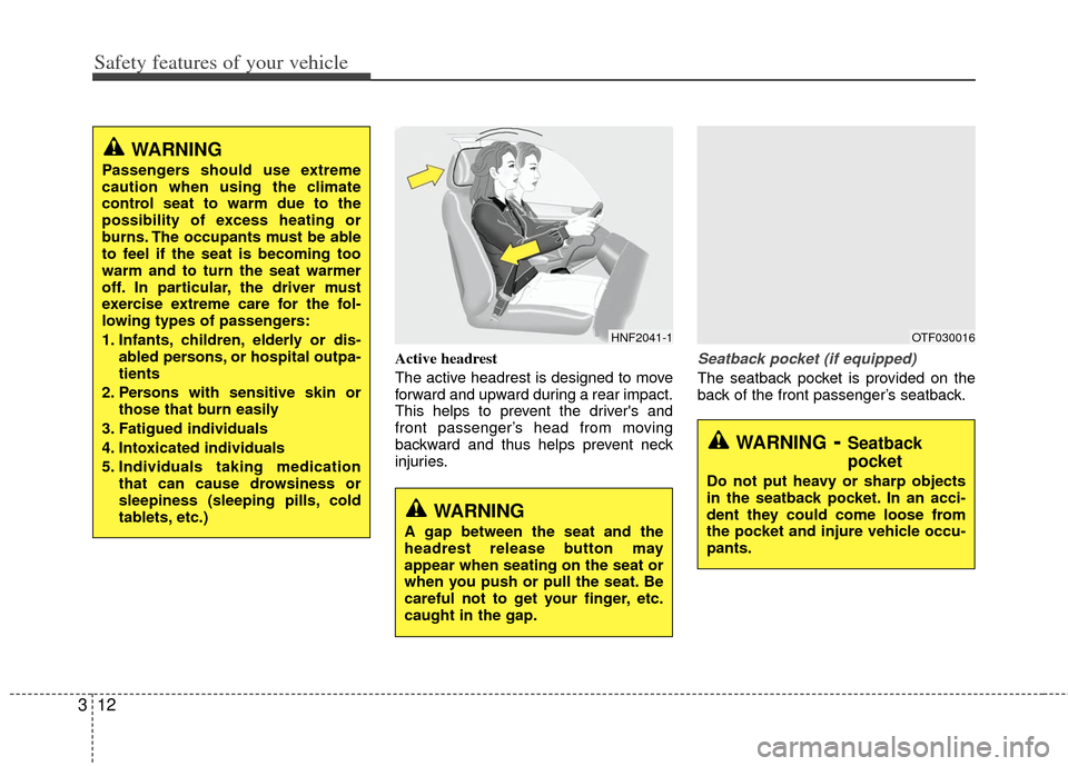 KIA Optima 2012 3.G Owners Manual Safety features of your vehicle
12
3
Active headrest
The active headrest is designed to move
forward and upward during a rear impact.
This helps to prevent the drivers and
front passenger’s head fr