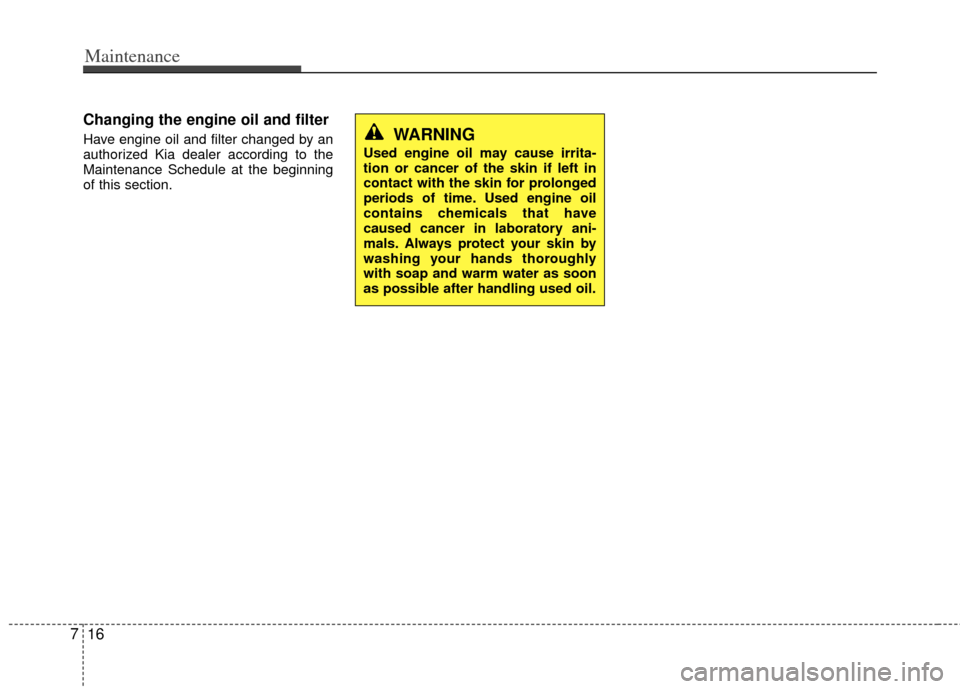 KIA Optima 2012 3.G Owners Manual Maintenance
16
7
Changing the engine oil and filter
Have engine oil and filter changed by an
authorized Kia dealer according to the
Maintenance Schedule at the beginning
of this section.WARNING
Used e