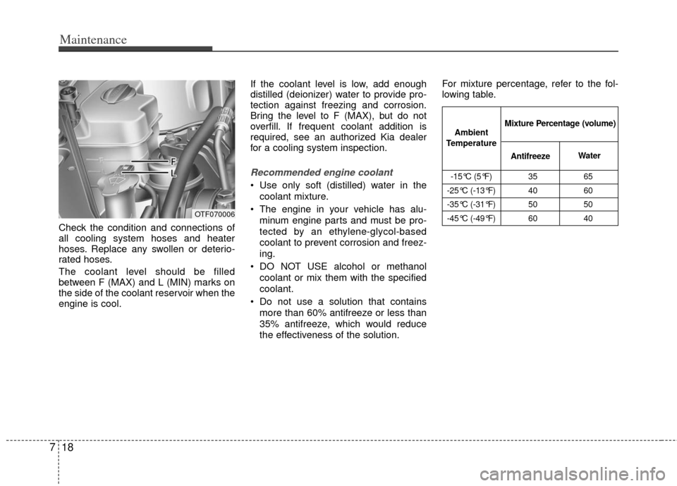 KIA Optima 2012 3.G User Guide Maintenance
18
7
Check the condition and connections of
all cooling system hoses and heater
hoses. Replace any swollen or deterio-
rated hoses.
The coolant level should be filled
between F (MAX) and L