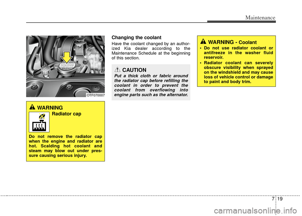 KIA Optima 2012 3.G Owners Manual 719
Maintenance
Changing the coolant
Have the coolant changed by an author-
ized Kia dealer according to the
Maintenance Schedule at the beginning
of this section.
CAUTION
Put a thick cloth or fabric 