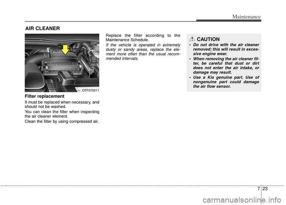 KIA Optima 2012 3.G Owners Guide 723
Maintenance
AIR CLEANER 
Filter replacement  
It must be replaced when necessary, and
should not be washed.
You can clean the filter when inspecting
the air cleaner element.
Clean the filter by us