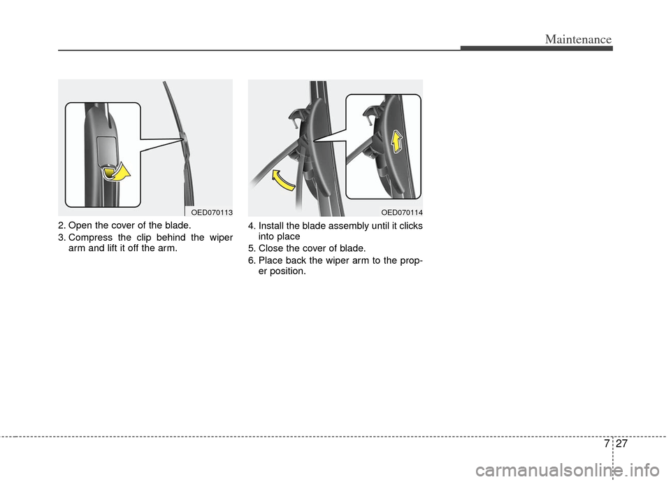 KIA Optima 2012 3.G Owners Manual 727
Maintenance
2. Open the cover of the blade.
3. Compress the clip behind the wiperarm and lift it off the arm. 4. Install the blade assembly until it clicks
into place
5. Close the cover of blade.
KIA Optima 2012 3.G Owners Manual 727
Maintenance
2. Open the cover of the blade.
3. Compress the clip behind the wiperarm and lift it off the arm. 4. Install the blade assembly until it clicks
into place
5. Close the cover of blade.