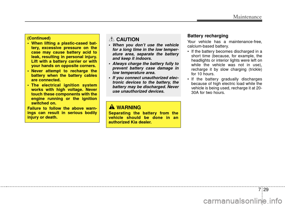 KIA Optima 2012 3.G Owners Manual 729
Maintenance
Battery recharging  
Your vehicle has a maintenance-free,
calcium-based battery.
 If the battery becomes discharged in ashort time (because, for example, the
headlights or interior lig