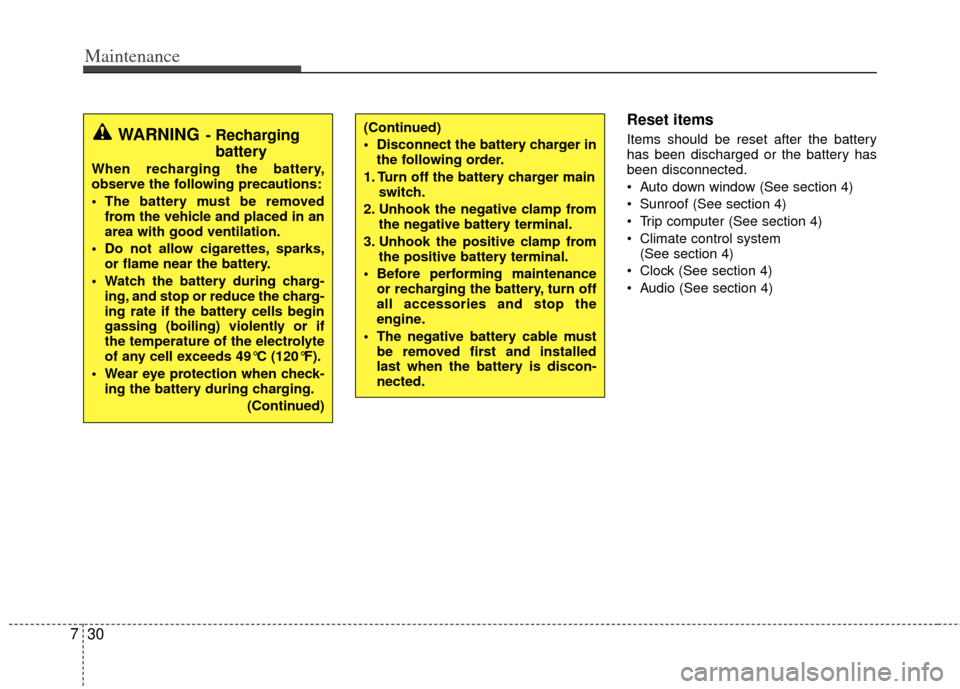 KIA Optima 2012 3.G Owners Manual Maintenance
30
7
Reset items
Items should be reset after the battery
has been discharged or the battery has
been disconnected.
 Auto down window (See section 4)
 Sunroof (See section 4)
 Trip computer