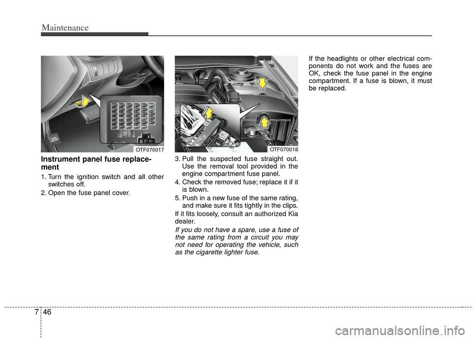 KIA Optima 2012 3.G Owners Guide Maintenance
46
7
Instrument panel fuse replace-
ment
1. Turn the ignition switch and all other
switches off.
2. Open the fuse panel cover. 3. Pull the suspected fuse straight out.
Use the removal tool