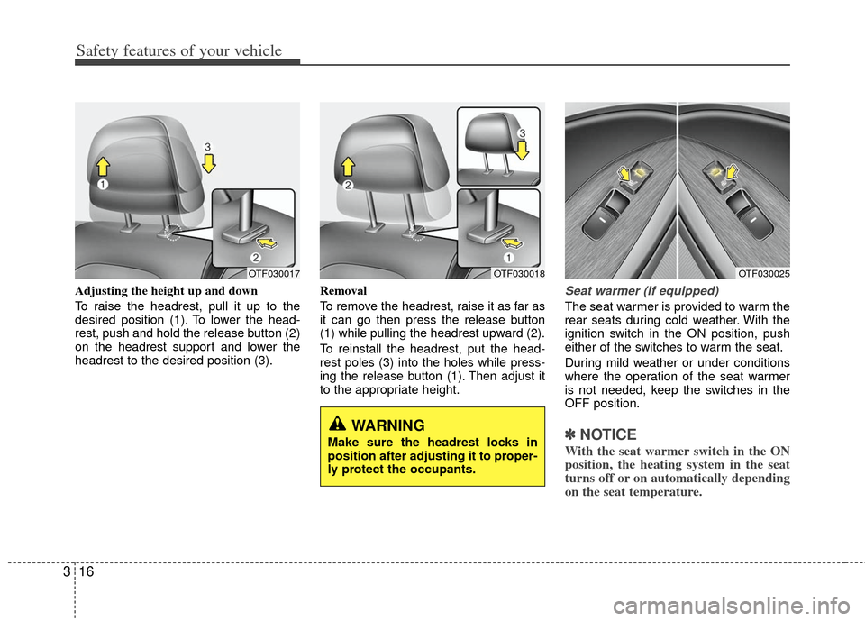 KIA Optima 2012 3.G Owners Manual Safety features of your vehicle
16
3
Adjusting the height up and down
To raise the headrest, pull it up to the
desired position (1). To lower the head-
rest, push and hold the release button (2)
on th KIA Optima 2012 3.G Owners Manual Safety features of your vehicle
16
3
Adjusting the height up and down
To raise the headrest, pull it up to the
desired position (1). To lower the head-
rest, push and hold the release button (2)
on th
