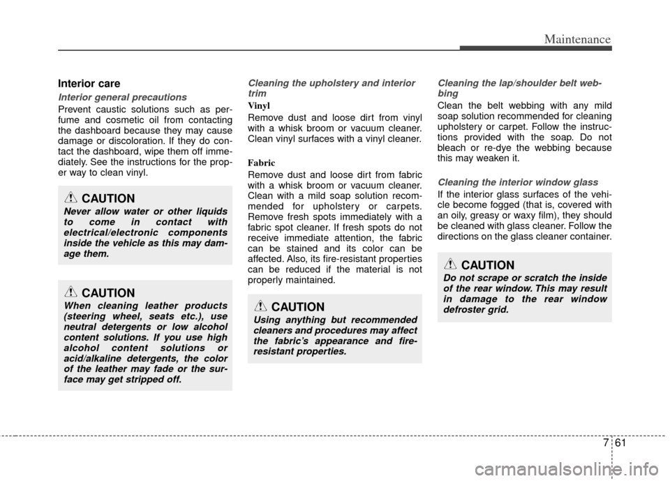 KIA Optima 2012 3.G Owners Manual 761
Maintenance
Interior care
Interior general precautions 
Prevent caustic solutions such as per-
fume and cosmetic oil from contacting
the dashboard because they may cause
damage or discoloration. I