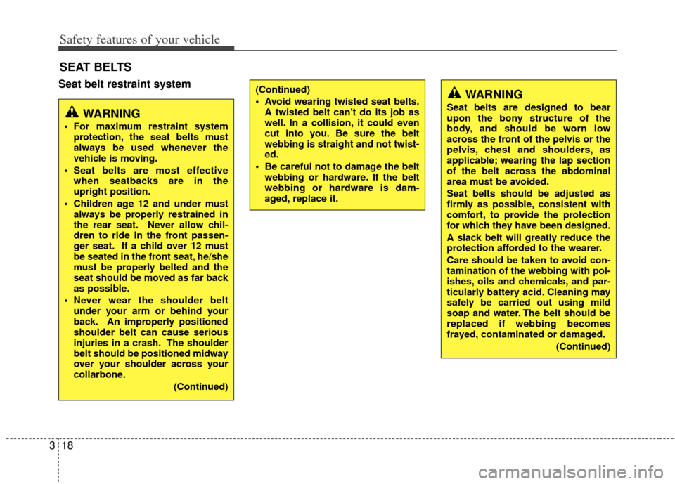 KIA Optima 2012 3.G Owners Manual Safety features of your vehicle
18
3
Seat belt restraint system
SEAT BELTS
WARNING
 For maximum restraint system
protection, the seat belts must
always be used whenever the
vehicle is moving.
 Seat be