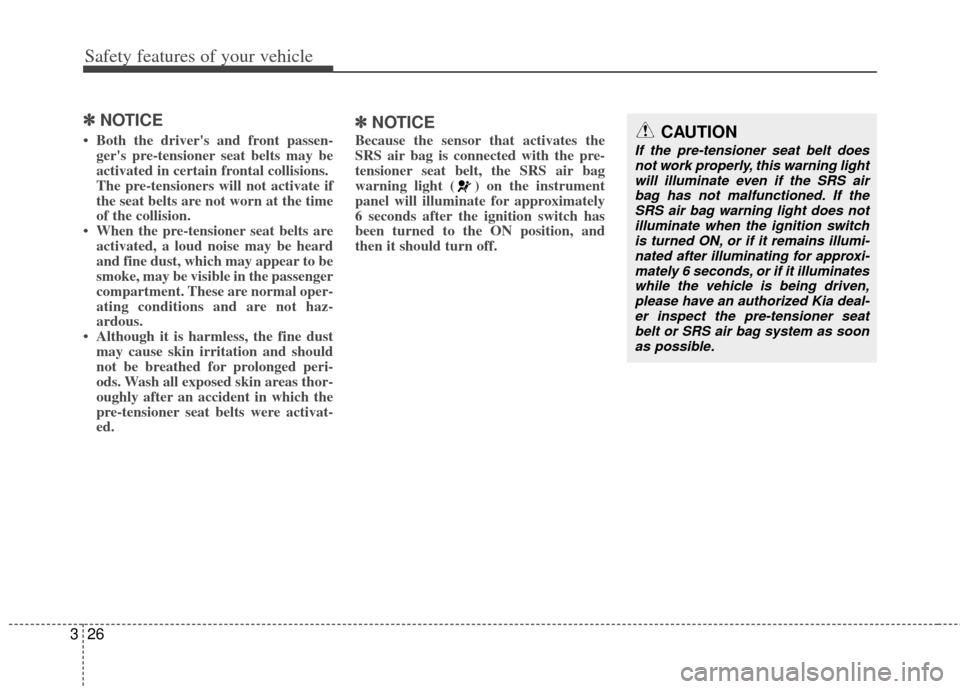 KIA Optima 2012 3.G Service Manual Safety features of your vehicle
26
3
✽
✽
NOTICE
• Both the drivers and front passen-
gers pre-tensioner seat belts may be
activated in certain frontal collisions. 
The pre-tensioners will not 