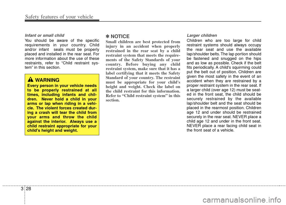 KIA Optima 2012 3.G Owners Manual Safety features of your vehicle
28
3
Infant or small child
You should be aware of the specific
requirements in your country. Child
and/or infant seats must be properly
placed and installed in the rea KIA Optima 2012 3.G Owners Manual Safety features of your vehicle
28
3
Infant or small child
You should be aware of the specific
requirements in your country. Child
and/or infant seats must be properly
placed and installed in the rea