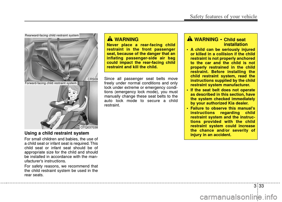 KIA Optima 2012 3.G Owners Manual 333
Safety features of your vehicle
Using a child restraint system
For small children and babies, the use of
a child seat or infant seat is required. This
child seat or infant seat should be of
approp