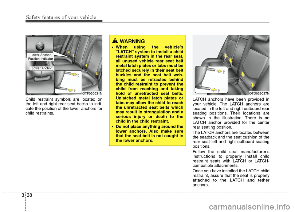 KIA Optima 2012 3.G Workshop Manual Safety features of your vehicle
38
3
Child restraint symbols are located on
the left and right rear seat backs to indi-
cate the position of the lower anchors for
child restraints. LATCH anchors have KIA Optima 2012 3.G Workshop Manual Safety features of your vehicle
38
3
Child restraint symbols are located on
the left and right rear seat backs to indi-
cate the position of the lower anchors for
child restraints. LATCH anchors have