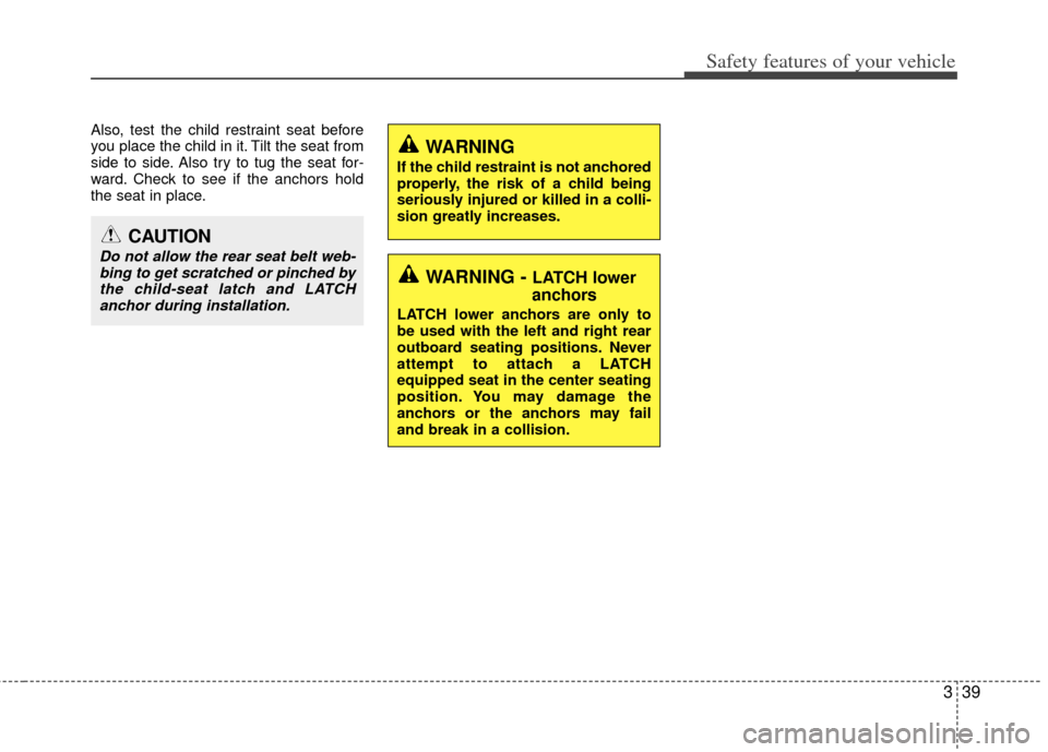 KIA Optima 2012 3.G Workshop Manual 339
Safety features of your vehicle
Also, test the child restraint seat before
you place the child in it. Tilt the seat from
side to side. Also try to tug the seat for-
ward. Check to see if the ancho KIA Optima 2012 3.G Workshop Manual 339
Safety features of your vehicle
Also, test the child restraint seat before
you place the child in it. Tilt the seat from
side to side. Also try to tug the seat for-
ward. Check to see if the ancho