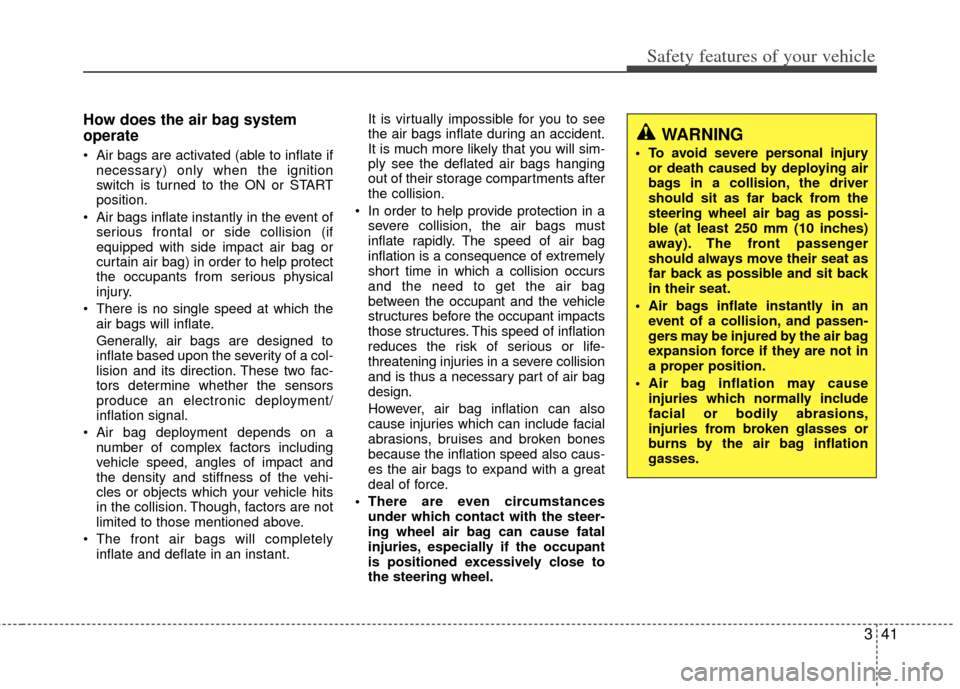 KIA Optima 2012 3.G Owners Manual 341
Safety features of your vehicle
How does the air bag system
operate 
 Air bags are activated (able to inflate ifnecessary) only when the ignition
switch is turned to the ON or START
position.
 Air