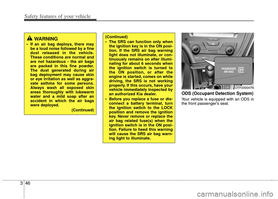 KIA Optima 2012 3.G Owners Manual Safety features of your vehicle
46
3
ODS (Occupant Detection System)
Your vehicle is equipped with an ODS in
the front passengers seat.
(Continued)
 The SRS can function only when
the ignition key is