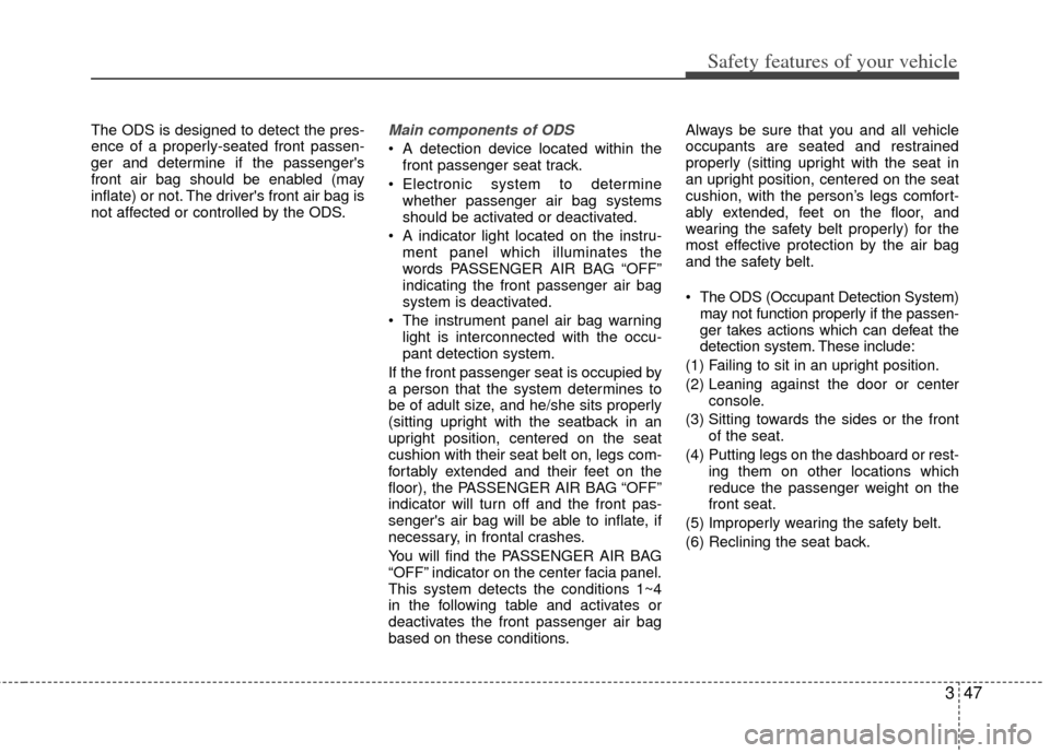 KIA Optima 2012 3.G Owners Manual 347
Safety features of your vehicle
The ODS is designed to detect the pres-
ence of a properly-seated front passen-
ger and determine if the passengers
front air bag should be enabled (may
inflate) o