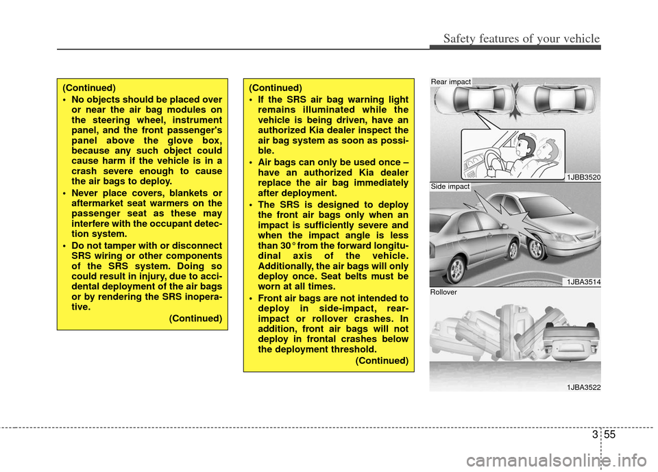 KIA Optima 2012 3.G Owners Manual 355
Safety features of your vehicle
(Continued)
 No objects should be placed overor near the air bag modules on
the steering wheel, instrument
panel, and the front passengers
panel above the glove bo