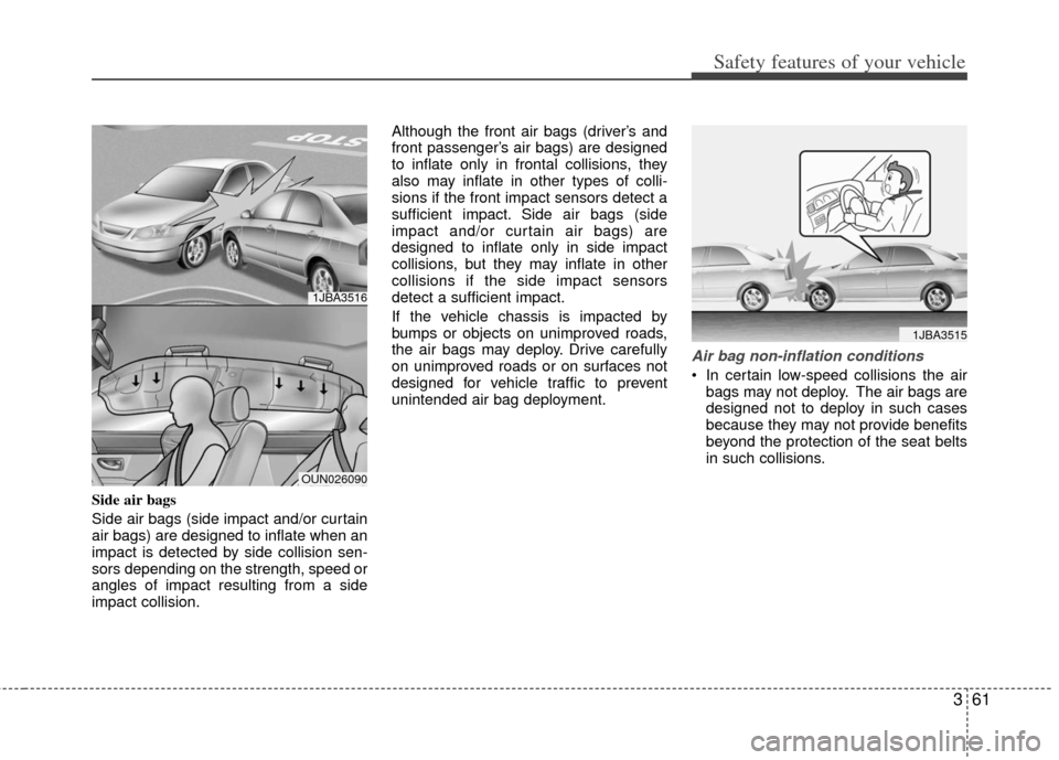 KIA Optima 2012 3.G User Guide 361
Safety features of your vehicle
Side air bags
Side air bags (side impact and/or curtain
air bags) are designed to inflate when an
impact is detected by side collision sen-
sors depending on the st