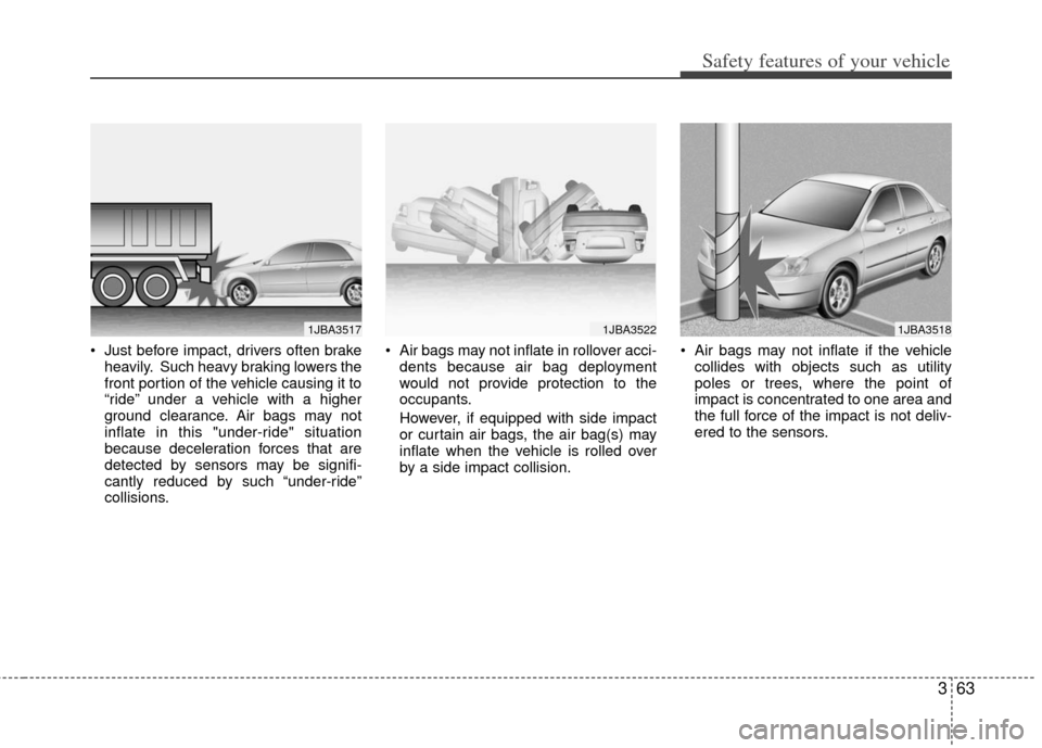 KIA Optima 2012 3.G Owners Manual 363
Safety features of your vehicle
 Just before impact, drivers often brakeheavily. Such heavy braking lowers the
front portion of the vehicle causing it to
“ride” under a vehicle with a higher
g