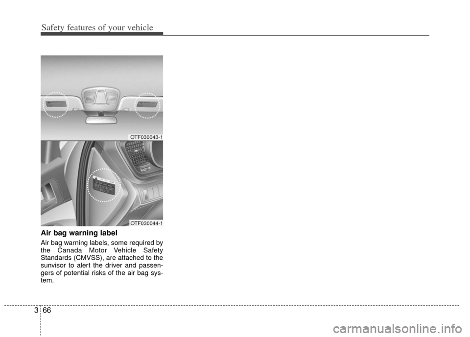 KIA Optima 2012 3.G Manual Online Safety features of your vehicle
66
3
Air bag warning label
Air bag warning labels, some required by
the Canada Motor Vehicle Safety
Standards (CMVSS), are attached to the
sunvisor to alert the driver KIA Optima 2012 3.G Manual Online Safety features of your vehicle
66
3
Air bag warning label
Air bag warning labels, some required by
the Canada Motor Vehicle Safety
Standards (CMVSS), are attached to the
sunvisor to alert the driver