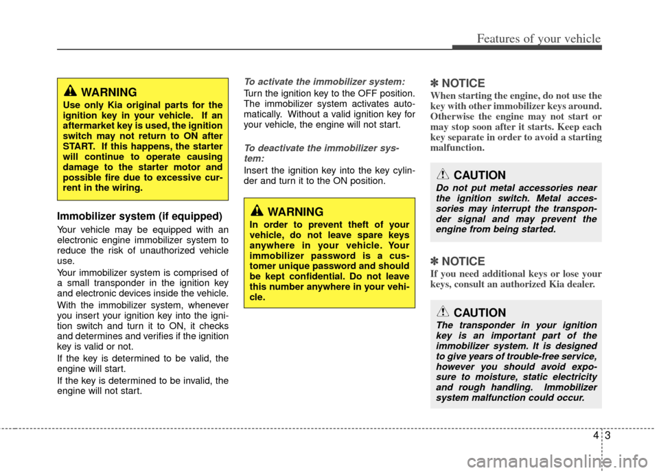 KIA Optima 2012 3.G Owners Manual 43
Features of your vehicle
Immobilizer system (if equipped)
Your vehicle may be equipped with an
electronic engine immobilizer system to
reduce the risk of unauthorized vehicle
use.
Your immobilizer 