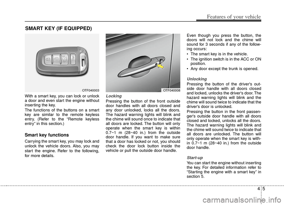 KIA Optima 2012 3.G Owners Manual 45
Features of your vehicle
With a smart key, you can lock or unlock
a door and even start the engine without
inserting the key.
The functions of the buttons on a smart
key are similar to the remote k KIA Optima 2012 3.G Owners Manual 45
Features of your vehicle
With a smart key, you can lock or unlock
a door and even start the engine without
inserting the key.
The functions of the buttons on a smart
key are similar to the remote k