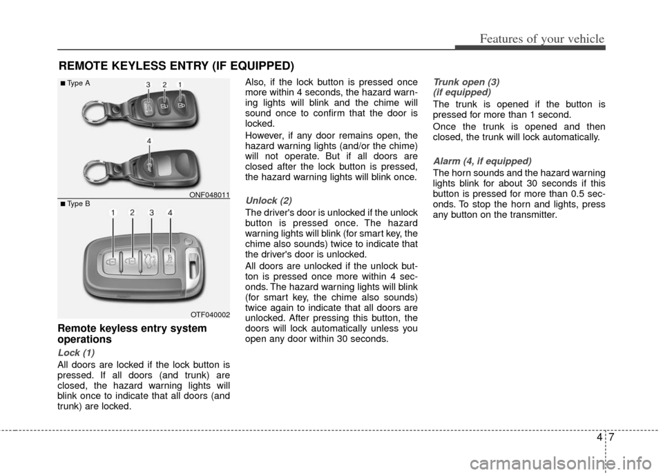 KIA Optima 2012 3.G User Guide 47
Features of your vehicle
REMOTE KEYLESS ENTRY (IF EQUIPPED)
Remote keyless entry system
operations
Lock (1)
All doors are locked if the lock button is
pressed. If all doors (and trunk) are
closed, KIA Optima 2012 3.G User Guide 47
Features of your vehicle
REMOTE KEYLESS ENTRY (IF EQUIPPED)
Remote keyless entry system
operations
Lock (1)
All doors are locked if the lock button is
pressed. If all doors (and trunk) are
closed,