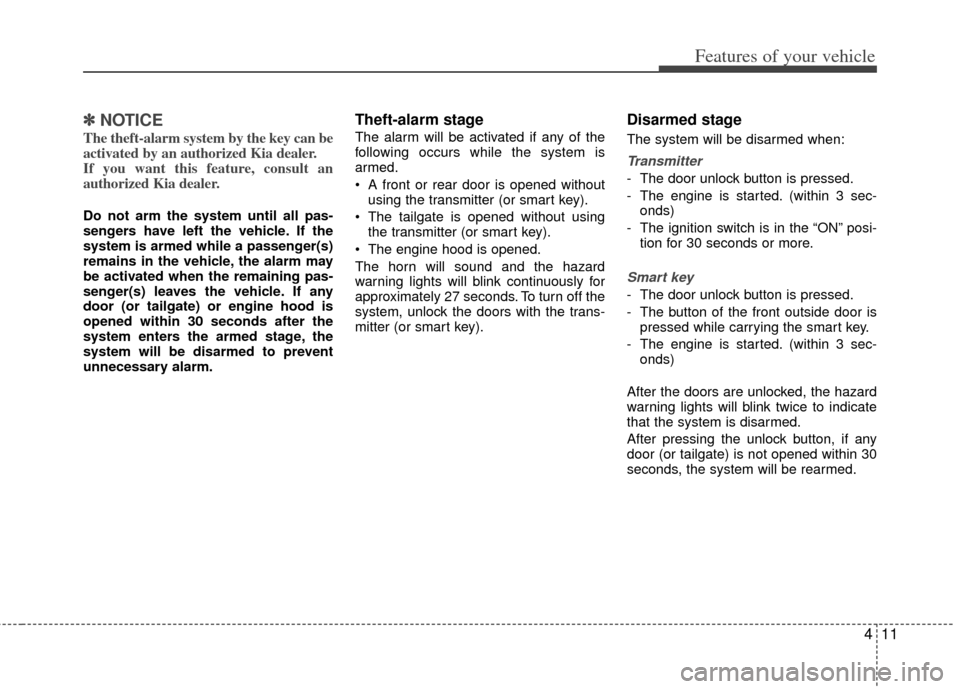 KIA Optima 2012 3.G Owners Manual 411
Features of your vehicle
✽
✽NOTICE
The theft-alarm system by the key can be
activated by an authorized Kia dealer.
If you want this feature, consult an
authorized Kia dealer.
Do not arm the sy