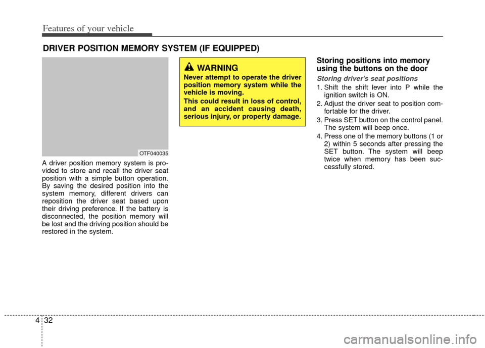 KIA Optima Hybrid 2012 3.G Owners Manual Features of your vehicle
32
4
A driver position memory system is pro-
vided to store and recall the driver seat
position with a simple button operation.
By saving the desired position into the
system 