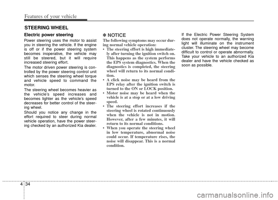 KIA Optima Hybrid 2012 3.G Owners Guide Features of your vehicle
34
4
Electric power steering
Power steering uses the motor to assist
you in steering the vehicle. If the engine
is off or if the power steering system
becomes inoperative, the