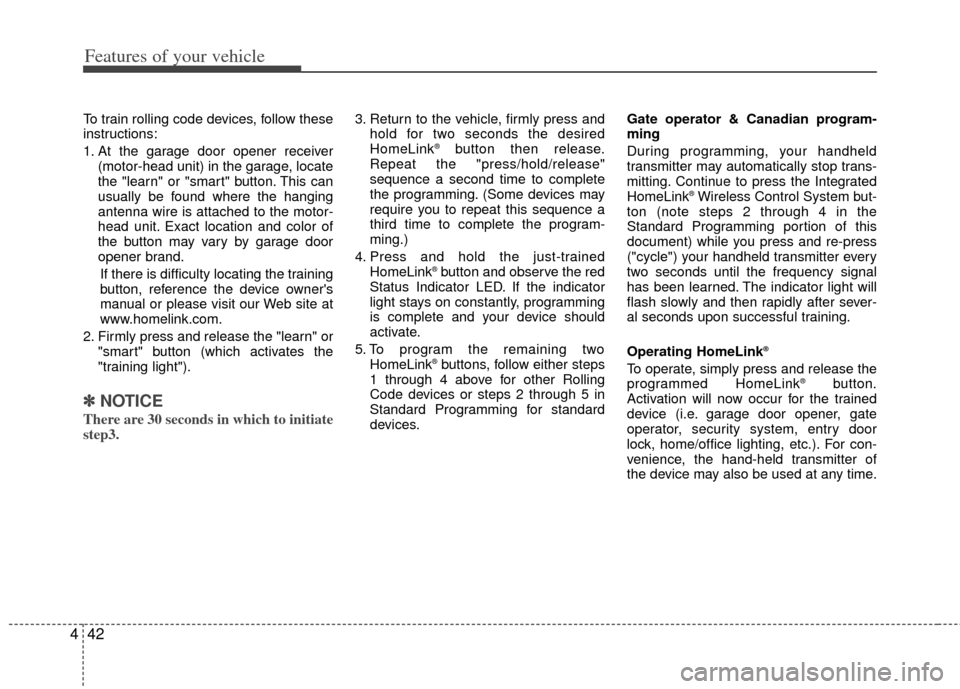 KIA Optima Hybrid 2012 3.G Owners Manual Features of your vehicle
42
4
To train rolling code devices, follow these
instructions:
1. At the garage door opener receiver
(motor-head unit) in the garage, locate
the "learn" or "smart" button. Thi
