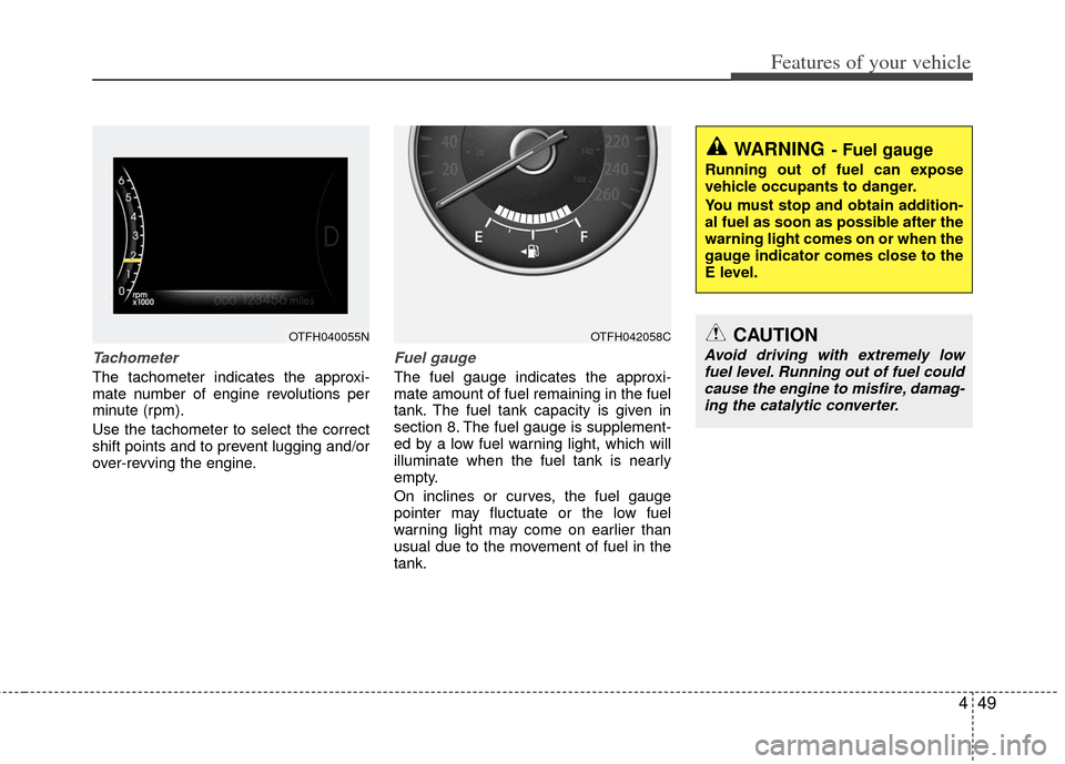 KIA Optima Hybrid 2012 3.G Owners Guide 449
Features of your vehicle
Tachometer   
The tachometer indicates the approxi-
mate number of engine revolutions per
minute (rpm).
Use the tachometer to select the correct
shift points and to preven