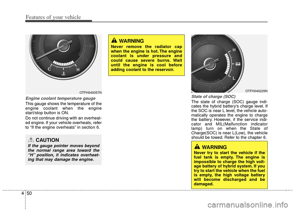 KIA Optima Hybrid 2012 3.G Owners Guide Features of your vehicle
50
4
Engine coolant temperature gauge  
This gauge shows the temperature of the
engine coolant when the engine
start/stop button is ON.
Do not continue driving with an overhea