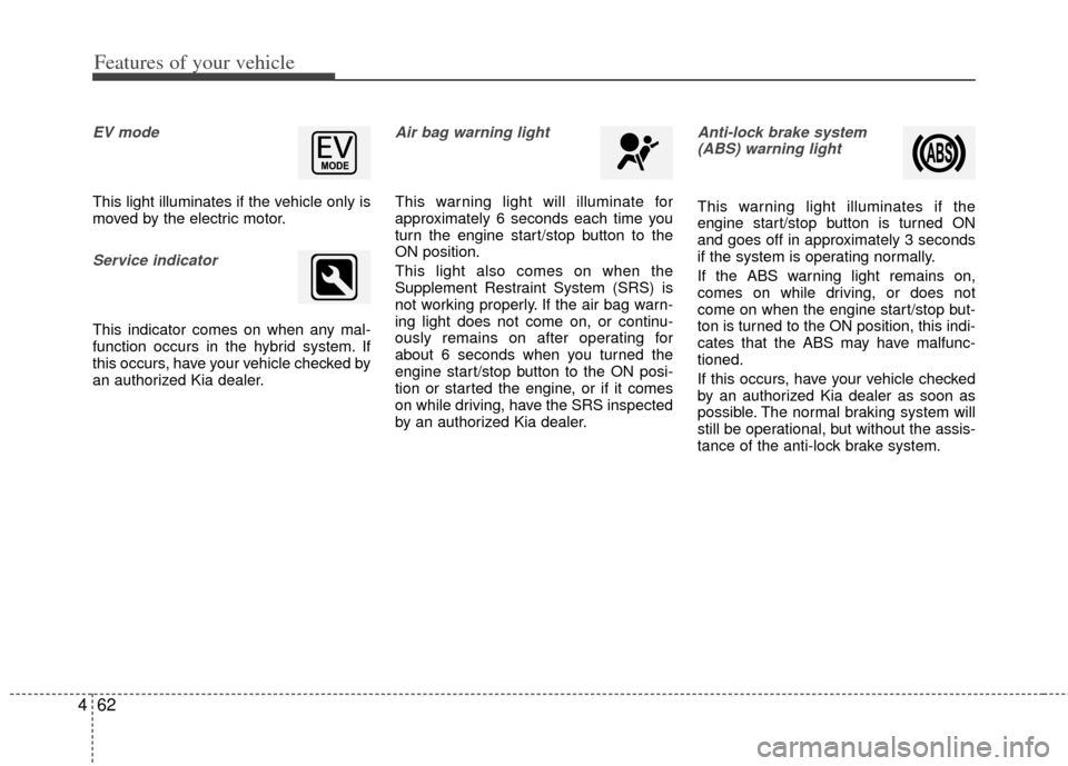 KIA Optima Hybrid 2012 3.G Owners Guide Features of your vehicle
62
4
EV mode
This light illuminates if the vehicle only is
moved by the electric motor.
Service indicator
This indicator comes on when any mal-
function occurs in the hybrid s