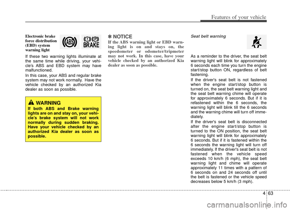 KIA Optima Hybrid 2012 3.G Owners Guide 463
Features of your vehicle
Electronic brake
force distribution
(EBD) system
warning light
If these two warning lights illuminate at
the same time while driving, your vehi-
cle’s ABS and EBD system