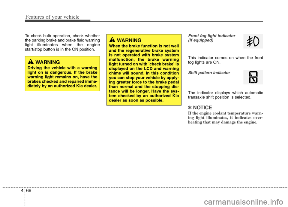 KIA Optima Hybrid 2012 3.G Service Manual Features of your vehicle
66
4
To check bulb operation, check whether
the parking brake and brake fluid warning
light illuminates when the engine
start/stop button is in the ON position.Front fog light