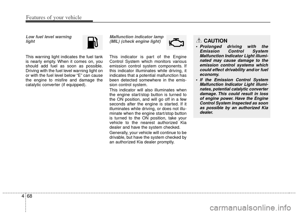 KIA Optima Hybrid 2012 3.G Service Manual Features of your vehicle
68
4
Low fuel level warning 
light 
This warning light indicates the fuel tank
is nearly empty. When it comes on, you
should add fuel as soon as possible.
Driving with the fue